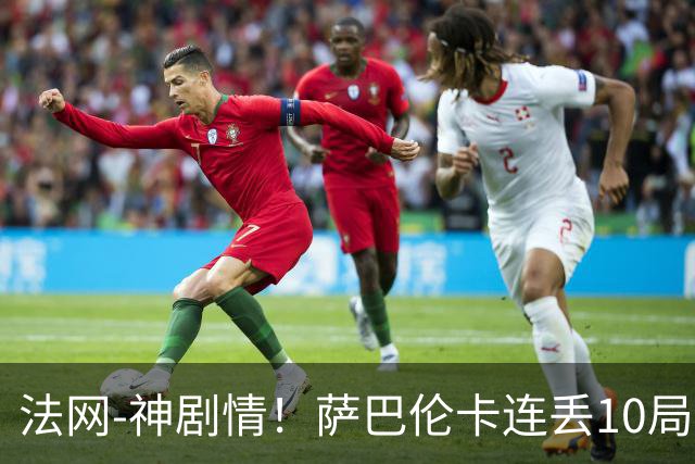 法网-神剧情！萨巴伦卡连丢10局+决胜盘吞蛋无缘四强